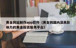 南阳黄金网站制作app软件（黄金网国内深具影响力的黄金投资服务平台）