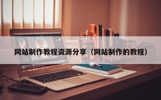 南阳网站制作教程资源分享（网站制作的教程）