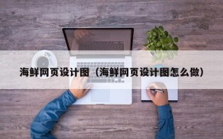 南阳海鲜网页设计图（海鲜网页设计图怎么做）