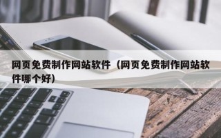 南阳网页免费制作网站软件（网页免费制作网站软件哪个好）