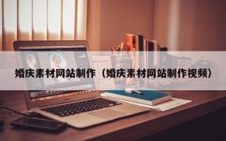 南阳婚庆素材网站制作（婚庆素材网站制作视频）