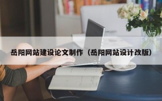 南阳岳阳网站建设论文制作（岳阳网站设计改版）
