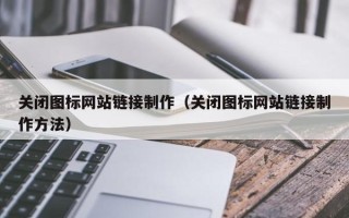 南阳关闭图标网站链接制作（关闭图标网站链接制作方法）