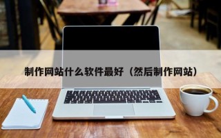 南阳制作网站什么软件最好（然后制作网站）