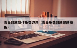 南阳青岛网站制作免费咨询（青岛免费网站建站模板）