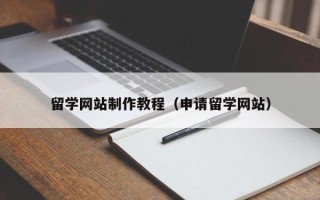 南阳留学网站制作教程（申请留学网站）