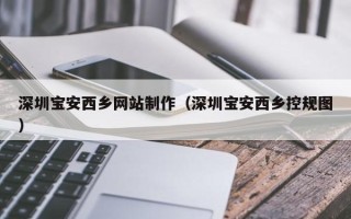 南阳深圳宝安西乡网站制作（深圳宝安西乡控规图）