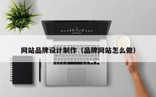 南阳网站品牌设计制作（品牌网站怎么做）